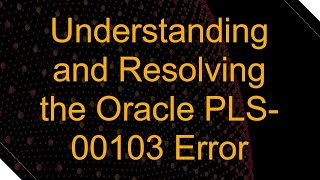 Understanding and Resolving the Oracle PLS-00103 Error