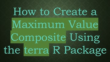 How to Create a Maximum Value Composite Using the terra R Package
