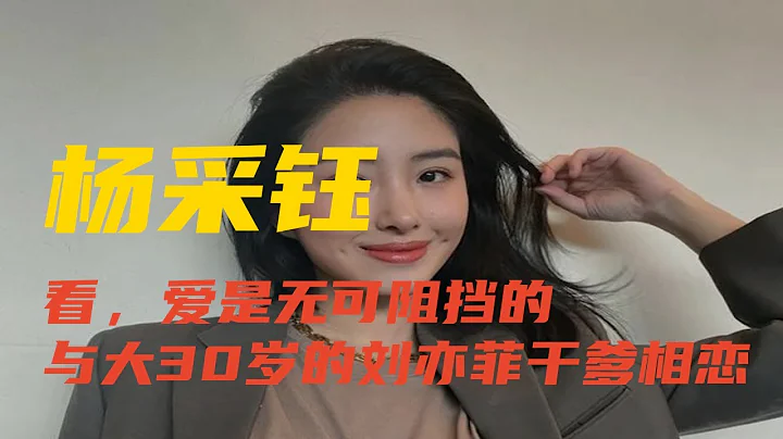 與大30歲的劉亦菲乾爹相戀，楊採鈺比劉亦菲年紀小，資源越來越好 - 天天要聞