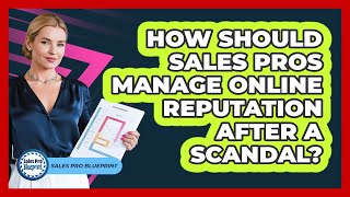 How Should Sales Pros Manage Online Reputation After A Scandal? - Sales Pro Blueprint