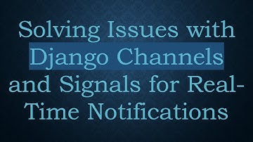 Solving Issues with Django Channels and Signals for Real-Time Notifications