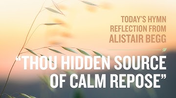 Today’s Hymn Reflection from Alistair Begg: “Thou Hidden Source of Calm Repose”