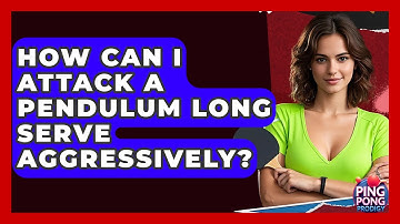 How Can I Attack A Pendulum Long Serve Aggressively? - Ping Pong Prodigy