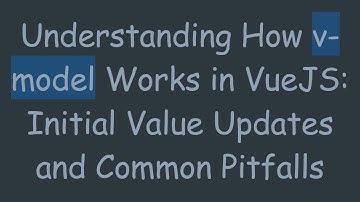 Understanding How v-model Works in VueJS: Initial Value Updates and Common Pitfalls