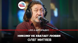 Олег Митяев - Никому Не Хватает Любви (LIVE @ Авторадио)