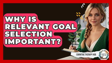 Why Is Relevant Goal Selection Important? - Cognitive Therapy Hub