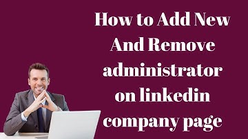 How to Add New And Remove administrator on linkedin company page