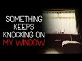 Something Keeps Knocking On My Window CreepyPasta Something Keeps Knocking On My Window CreepyPasta