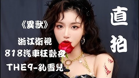 【THE9-孔雪儿 Snow Kong】《异兽》"饭拍 Fancam" 浙江卫视818汽车狂欢夜