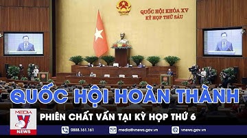 Quốc hội hoàn thành phiên chất vấn tại kỳ họp thứ 6 - VNews