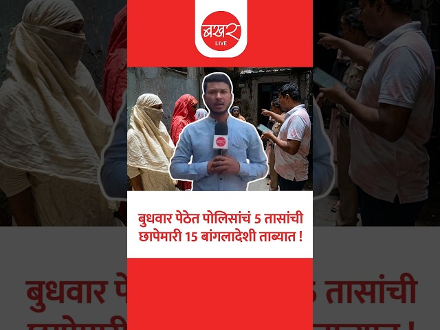 पुण्यातील बुधवार पेठ की बांगलादेशींचा अड्डा ? परिमंडल 1 कडून बांगलादेशींवर कारवाई !