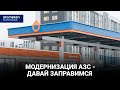 ДАВАЙ ЗАПРАВИМСЯ | МОДЕРНИЗАЦИЯ АЗС