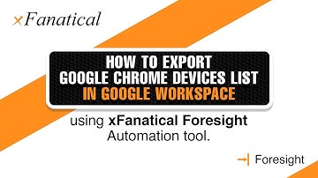 Export Google Chrome devices list in Google Workspace using xFanatical Foresight automation tool