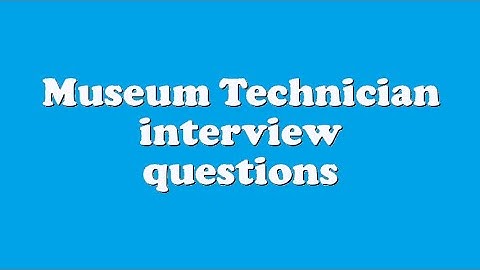 Museum Technician interview questions