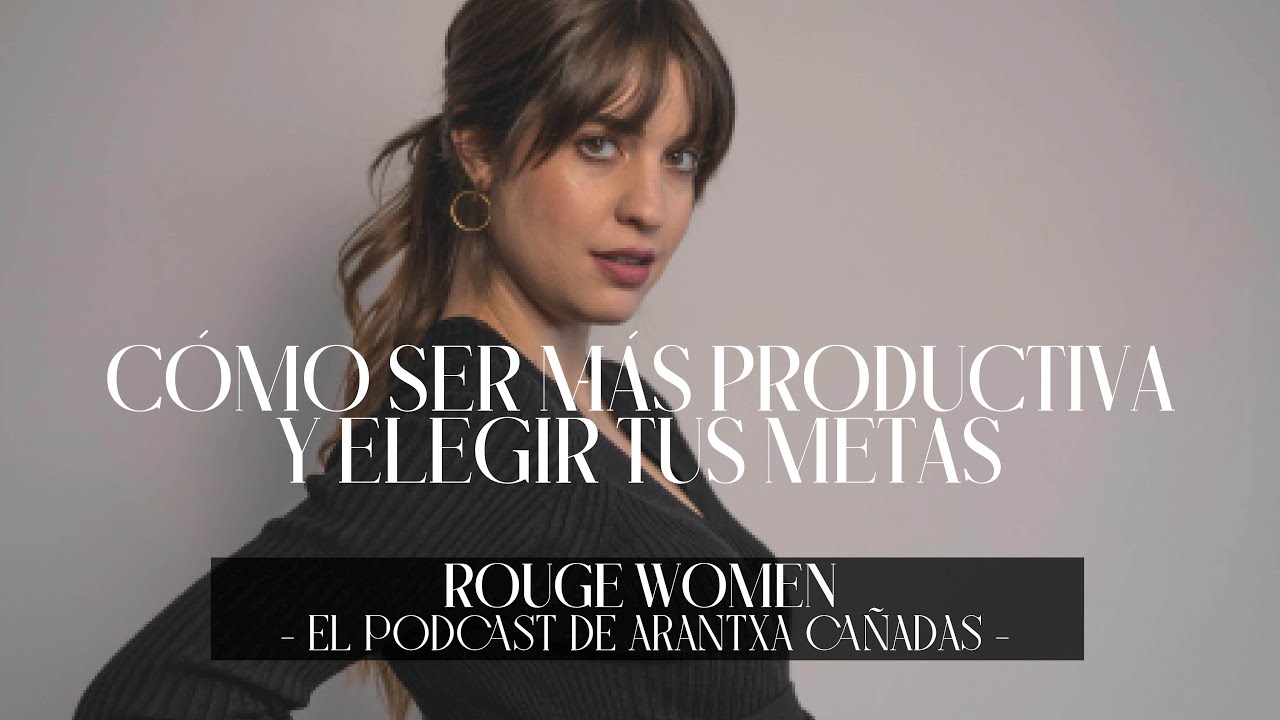 Cómo ser más productiva y elegir tus metas | El Podcast de Arantxa Cañadas