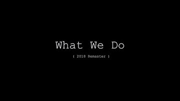 What We Do - 2018 Remaster