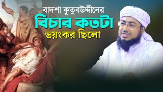 বাদশা কুতুবুদ্দীনের বিচার কতটা ভয়ঙ্কর ছিলো | mufti jahirul islam faridi