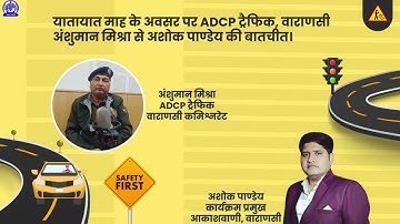 #trafficrules #safety  An Interview with Anshuman Mishra ADCP Traffic , Varanasi with Ashok Panday