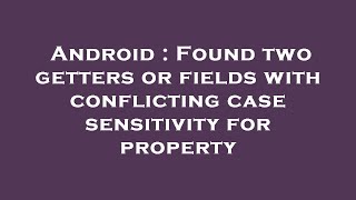 Android : Found two getters or fields with conflicting case sensitivity for property