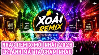 Nhạc Remix Mới Nhất 2026 🔥 LK Ánh Mắt Ta Chạm Nhau Remix | Bass Cực Mạnh Nghe Là Nghiện