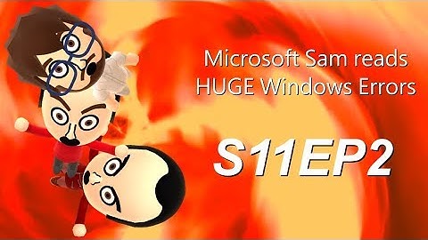Microsoft Sam reads HUGE Windows Errors (S11EP2) [HD / 60FPS]