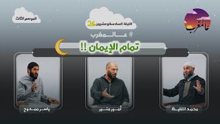 الحلقة السادسة وعشرون | تمام الإيمان | عالمغرب (٣)
