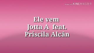 Ele vem Jotta A feat. Priscila Alcântara- letra