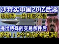 沙特买中国20亿武器，我国却一分钱都不要，提出特殊的交易条件后，沙特：2个月内全部送到