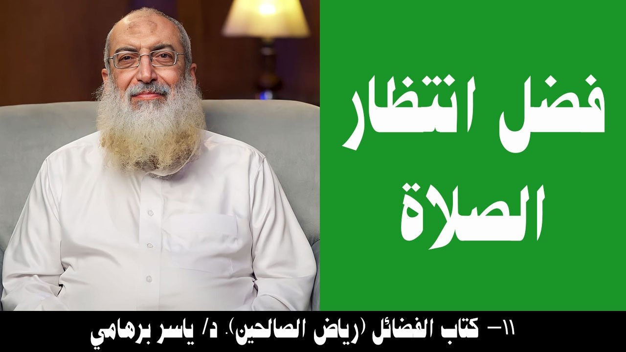 011- باب فضل انتظار الصلاة (كتاب الفضائل- رياض الصالحين). د/ ياسر برهامي