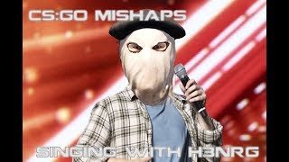 Csgo Mishaps Singing W H3Nrg