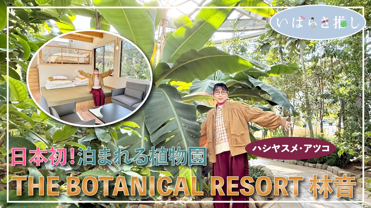 いばらき推し「THE BOTANICAL RESORT 林音 ～日本初！泊まれる植物園～（那珂市）」【出演：ハシヤスメ・アツコ】