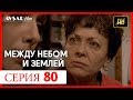 Между небом и землей 80 серия