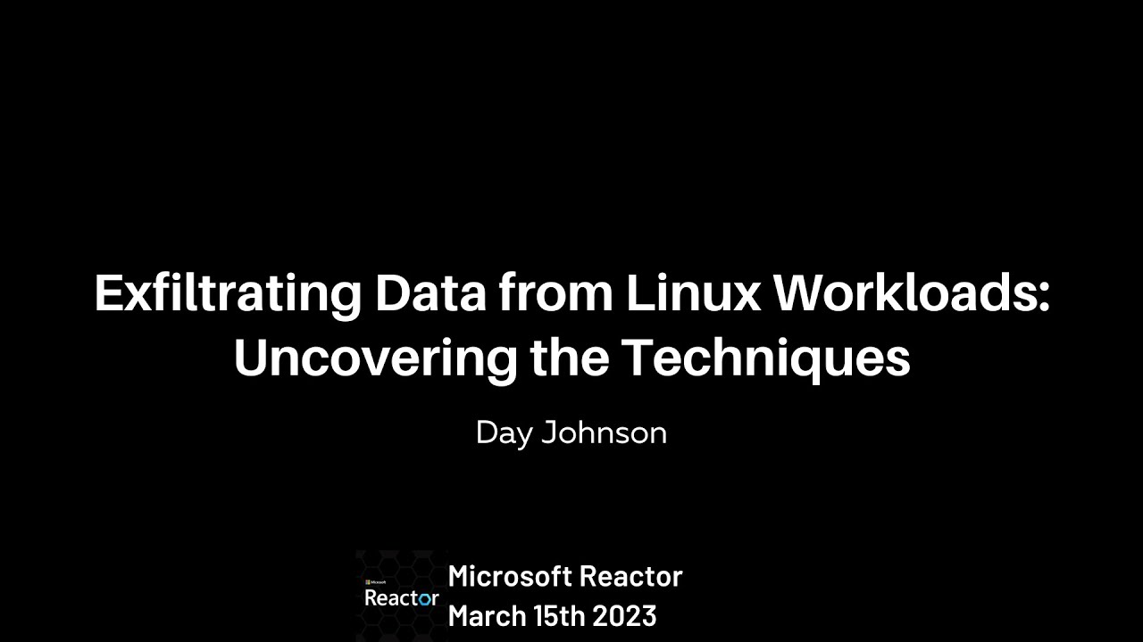 Exfiltrating Data from Linux Workloads | Day Johnson Microsoft Reactor Talk 2023