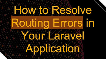 How to Resolve Routing Errors in Your Laravel Application