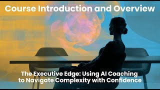Course Introduction: The Executive Edge – Using AI Coaching to Navigate Complexity with Confidence