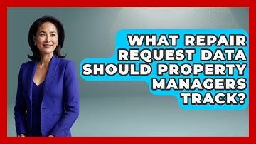 What Repair Request Data Should Property Managers Track? - Mastering Property Management