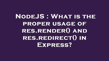 NodeJS : What is the proper usage of res.render() and res.redirect() in Express?