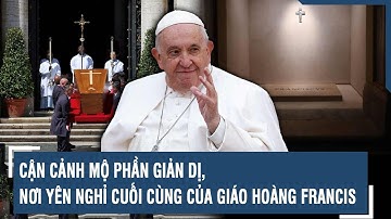 Cận cảnh mộ phần giản dị, nơi yên nghỉ cuối cùng của Giáo hoàng Francis | VTs