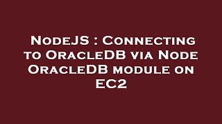 NodeJS : Connecting to OracleDB via Node OracleDB module on EC2
