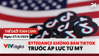 Thế giới Toàn cảnh 27\/4: Bytedance không bán TikTok trước áp lực từ Mỹ | VTV24