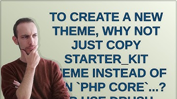 Drupal: To create a new theme, why not just copy starter_kit theme instead of run php core...? Or...