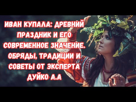 Иван Купала: Древний праздник и его современное значение. Обряды, традиции и советы от эксперта