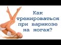 Как тренироваться при варикозе на ногах?