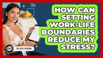 How Can Setting Work-life Boundaries Reduce My Stress? - The Gen X Rewind