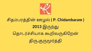 சிதம்பரத்தின் ஊழல் ( P. Chidambaram ) - 2013 இருந்து தொடர்ச்சியாக கூறிவருகிறேன் - திரு.குருமூர்த்தி