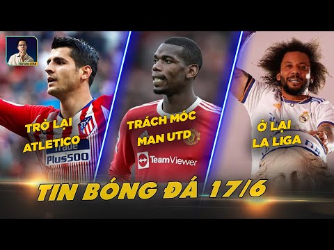 TIN BÓNG ĐÁ 17/6: MORATA TRỞ LẠI ATLETICO, POGBA TRÁCH MÓC MANUTD, MARCELO CÂN NHẮC Ở LẠI LA LIGA