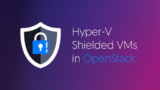 Hyper-V Shielded VMs in OpenStack