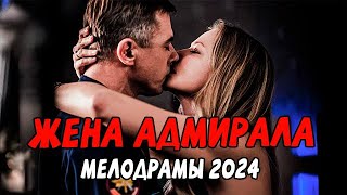 ЖЕНА АДМИРАЛА ЧАСТЬ 2 / Российские мелодрамы 2024