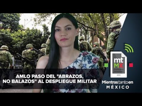 AMLO paso del "abrazos, no balazos" al despliegue militar