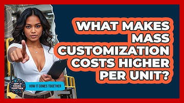 What Makes Mass Customization Costs Higher Per Unit? - How It Comes Together